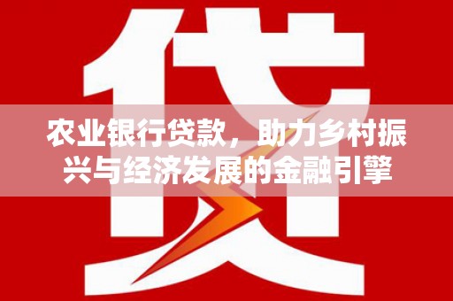 东阿农业银行贷款，助力乡村振兴与经济发展的金融引擎