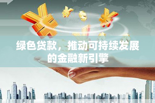 东阿绿色贷款，推动可持续发展的金融新引擎