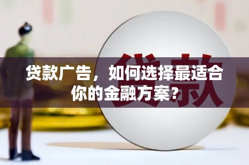 东阿贷款广告，如何选择最适合你的金融方案？