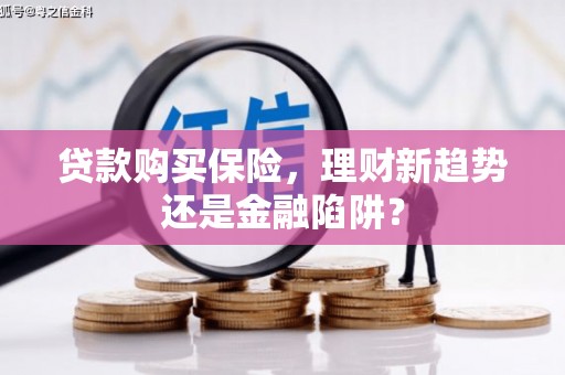 东阿贷款购买保险，理财新趋势还是金融陷阱？