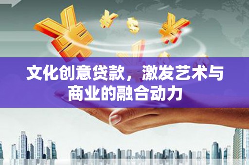 东阿文化创意贷款，激发艺术与商业的融合动力