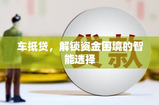 东阿车抵贷，解锁资金困境的智能选择