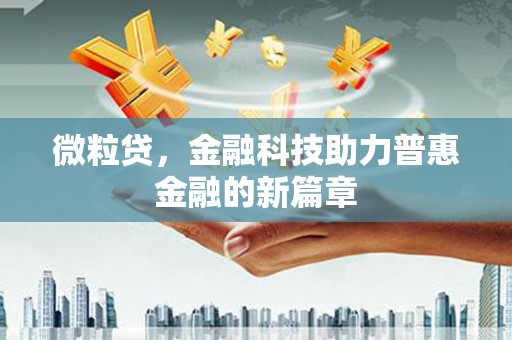 东阿微粒贷，金融科技助力普惠金融的新篇章