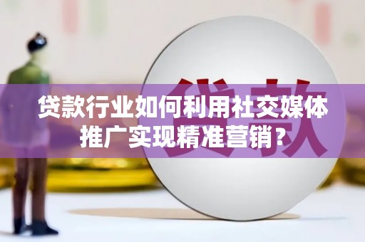东阿贷款行业如何利用社交媒体推广实现精准营销？