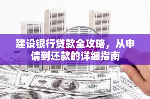东阿建设银行贷款全攻略，从申请到还款的详细指南