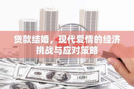 东阿贷款结婚，现代爱情的经济挑战与应对策略