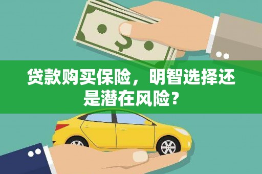 东阿贷款购买保险，明智选择还是潜在风险？
