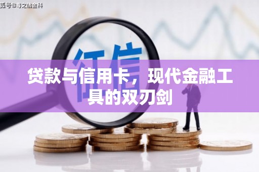 东阿贷款与信用卡，现代金融工具的双刃剑