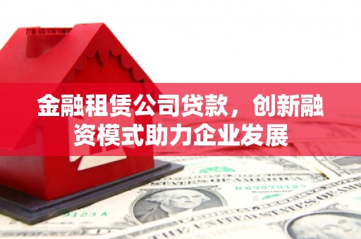 东阿金融租赁公司贷款，创新融资模式助力企业发展