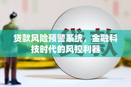 东阿贷款风险预警系统，金融科技时代的风控利器