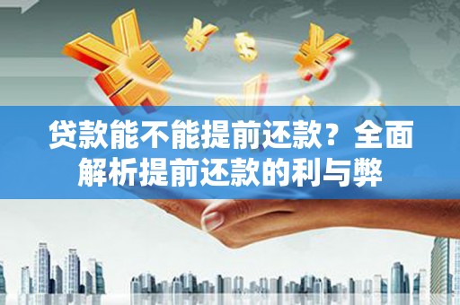 东阿贷款能不能提前还款？全面解析提前还款的利与弊