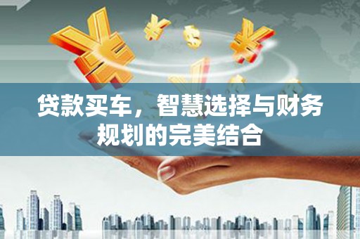 东阿贷款买车，智慧选择与财务规划的完美结合