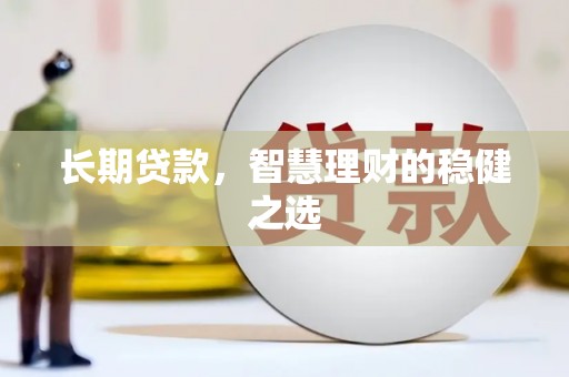 东阿长期贷款，智慧理财的稳健之选