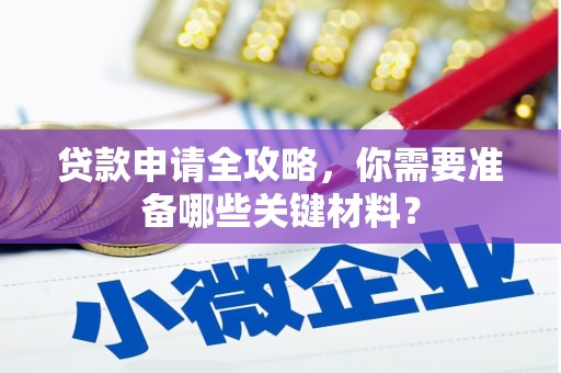 东阿贷款申请全攻略，你需要准备哪些关键材料？