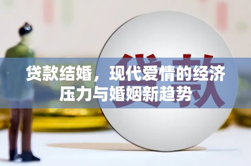 东阿贷款结婚，现代爱情的经济压力与婚姻新趋势