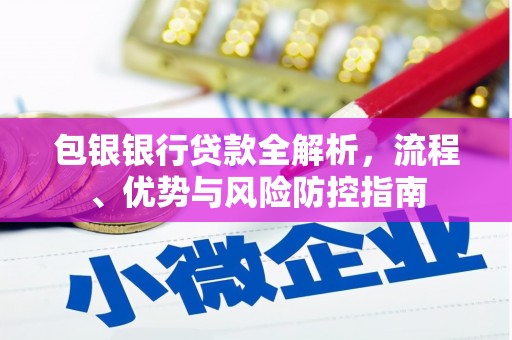 东阿包银银行贷款全解析，流程、优势与风险防控指南