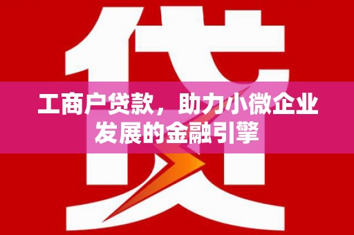 东阿工商户贷款，助力小微企业发展的金融引擎