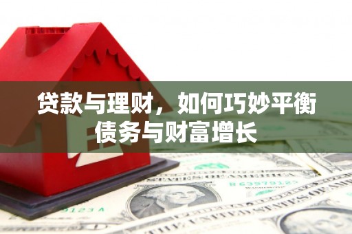 东阿贷款与理财，如何巧妙平衡债务与财富增长