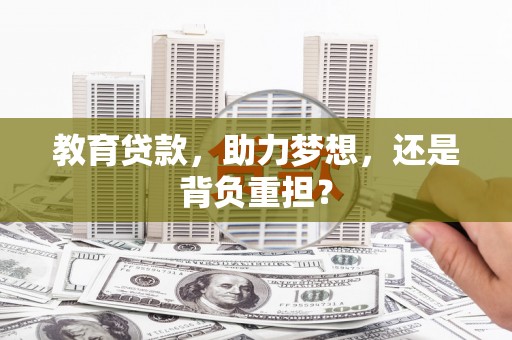 东阿教育贷款，助力梦想，还是背负重担？