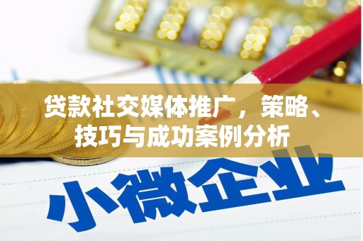 东阿贷款社交媒体推广，策略、技巧与成功案例分析