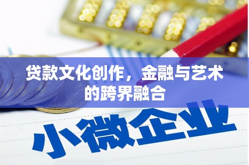东阿贷款文化创作，金融与艺术的跨界融合