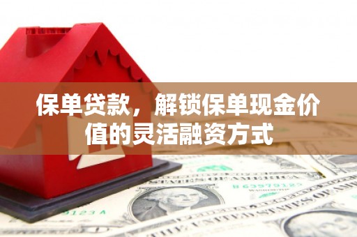 东阿保单贷款，解锁保单现金价值的灵活融资方式