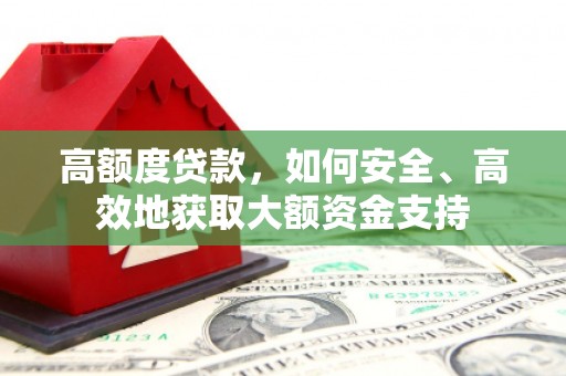 东阿高额度贷款，如何安全、高效地获取大额资金支持