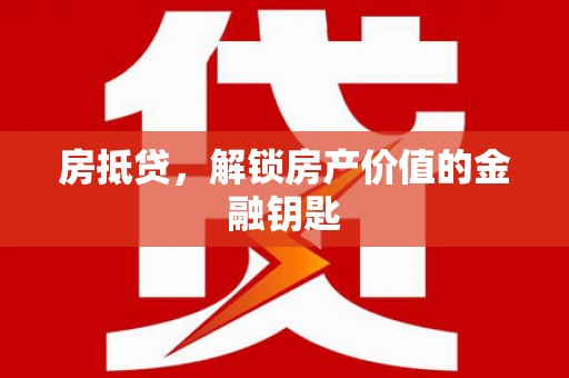 东阿房抵贷，解锁房产价值的金融钥匙
