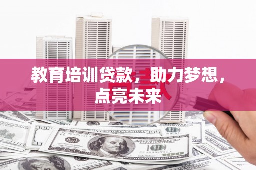 东阿教育培训贷款，助力梦想，点亮未来