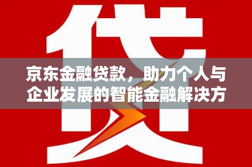 东阿京东金融贷款，助力个人与企业发展的智能金融解决方案