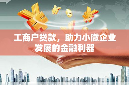东阿工商户贷款，助力小微企业发展的金融利器