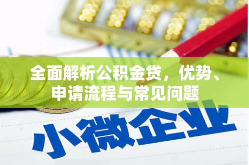 东阿全面解析公积金贷，优势、申请流程与常见问题