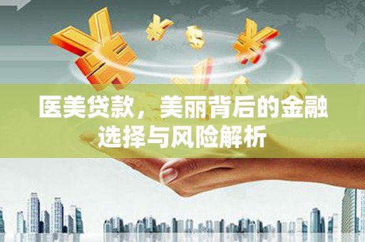 东阿医美贷款，美丽背后的金融选择与风险解析