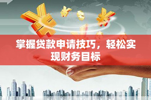 东阿掌握贷款申请技巧，轻松实现财务目标