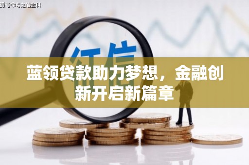 东阿蓝领贷款助力梦想，金融创新开启新篇章