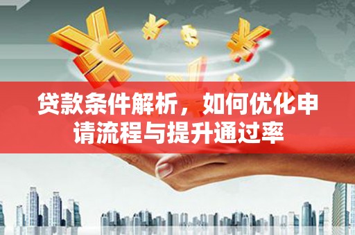 东阿贷款条件解析，如何优化申请流程与提升通过率