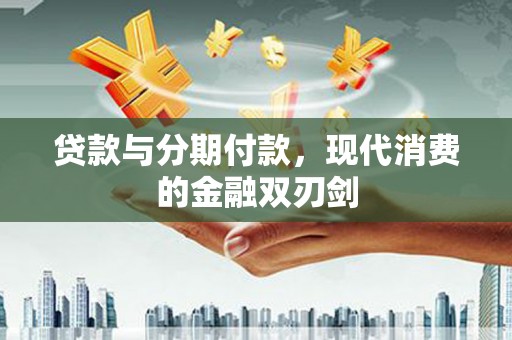 东阿贷款与分期付款，现代消费的金融双刃剑