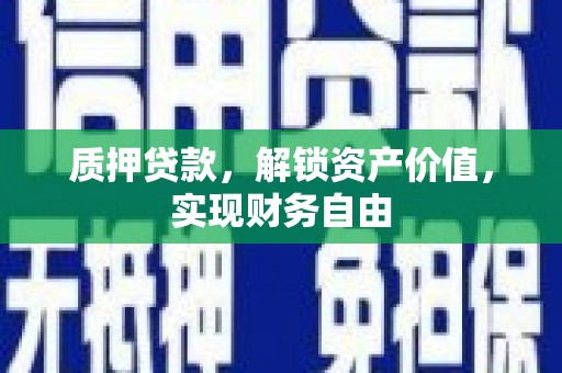东阿质押贷款，解锁资产价值，实现财务自由