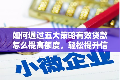 东阿如何通过五大策略有效贷款怎么提高额度，轻松提升信用价值