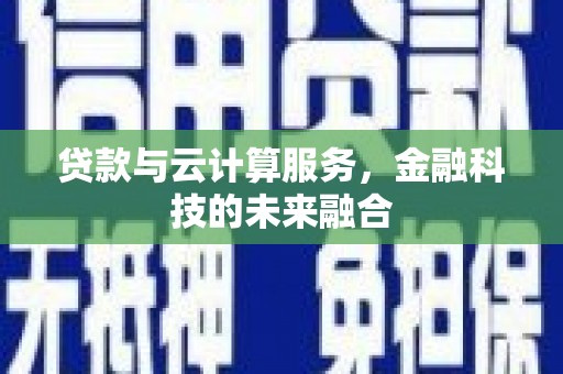 东阿贷款与云计算服务，金融科技的未来融合