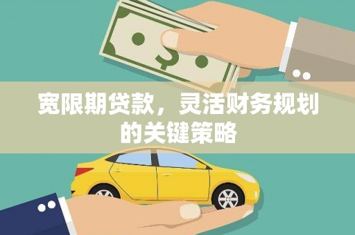 东阿宽限期贷款，灵活财务规划的关键策略