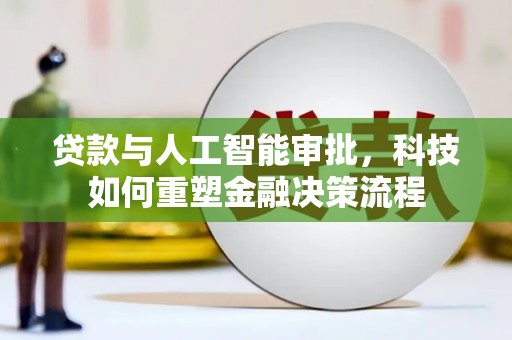 东阿贷款与人工智能审批，科技如何重塑金融决策流程