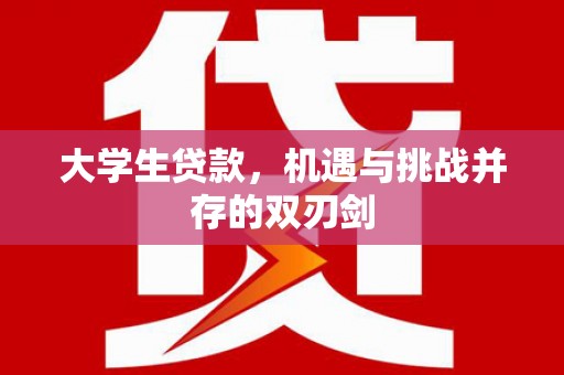 东阿大学生贷款，机遇与挑战并存的双刃剑