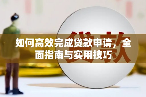 东阿如何高效完成贷款申请，全面指南与实用技巧