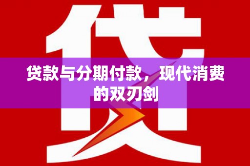 东阿贷款与分期付款，现代消费的双刃剑