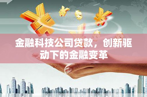 东阿金融科技公司贷款，创新驱动下的金融变革