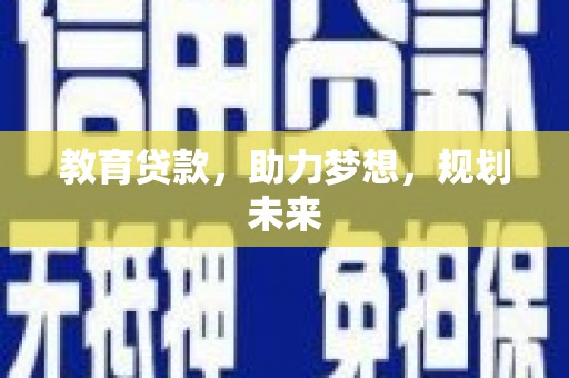 东阿教育贷款，助力梦想，规划未来