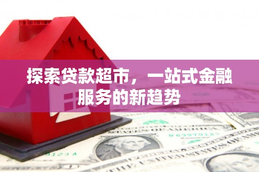 东阿探索贷款超市，一站式金融服务的新趋势