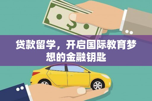 东阿贷款留学，开启国际教育梦想的金融钥匙