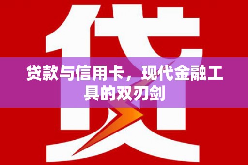 东阿贷款与信用卡，现代金融工具的双刃剑